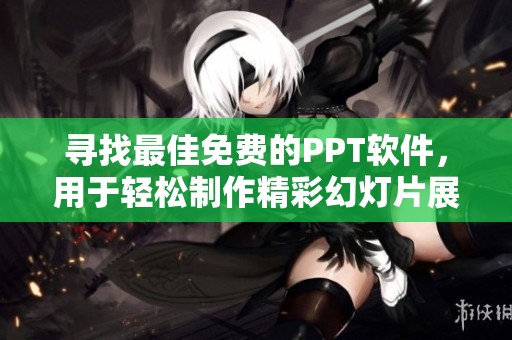 寻找最佳免费的PPT软件，用于轻松制作精彩幻灯片展示