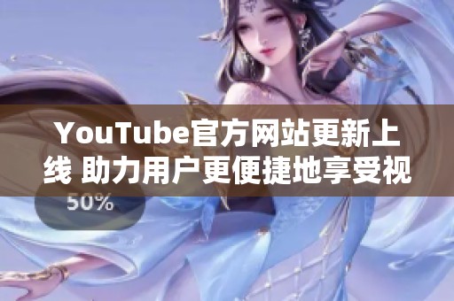 YouTube官方网站更新上线 助力用户更便捷地享受视频内容体验