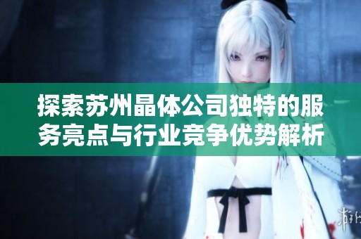 探索苏州晶体公司独特的服务亮点与行业竞争优势解析