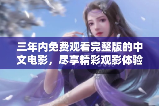 三年内免费观看完整版的中文电影，尽享精彩观影体验