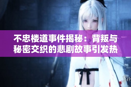 不忠楼道事件揭秘：背叛与秘密交织的悲剧故事引发热议