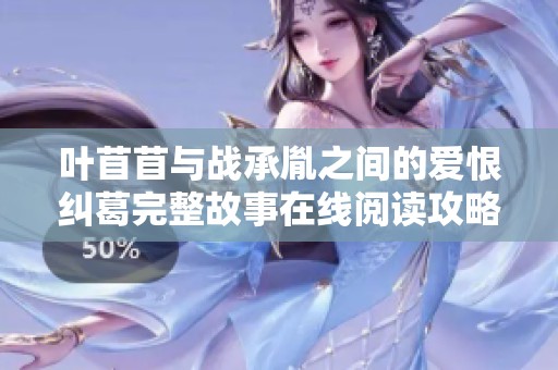 叶苜苜与战承胤之间的爱恨纠葛完整故事在线阅读攻略