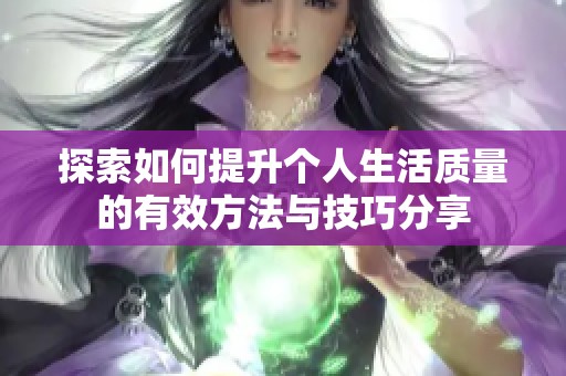探索如何提升个人生活质量的有效方法与技巧分享