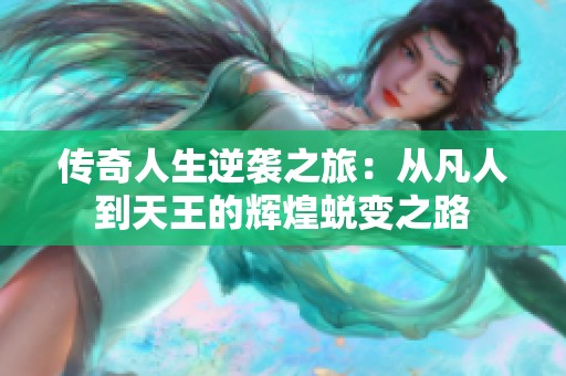 传奇人生逆袭之旅：从凡人到天王的辉煌蜕变之路