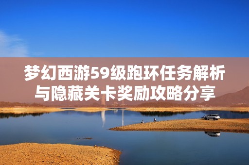 梦幻西游59级跑环任务解析与隐藏关卡奖励攻略分享