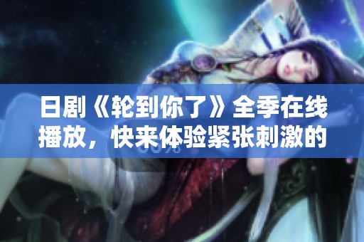 日剧《轮到你了》全季在线播放，快来体验紧张刺激的悬疑剧情吧