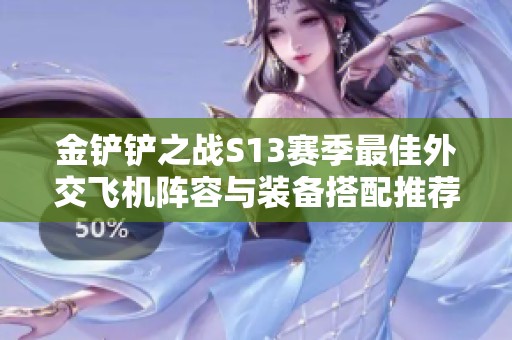 金铲铲之战S13赛季最佳外交飞机阵容与装备搭配推荐