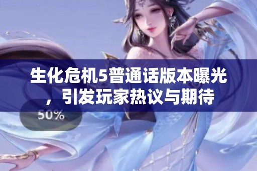 生化危机5普通话版本曝光，引发玩家热议与期待