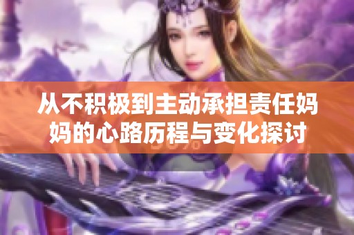 从不积极到主动承担责任妈妈的心路历程与变化探讨