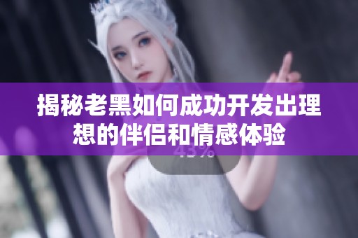 揭秘老黑如何成功开发出理想的伴侣和情感体验