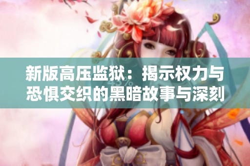 新版高压监狱：揭示权力与恐惧交织的黑暗故事与深刻思考