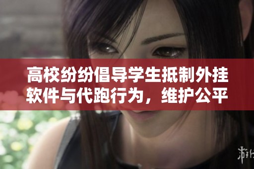 高校纷纷倡导学生抵制外挂软件与代跑行为，维护公平竞争环境