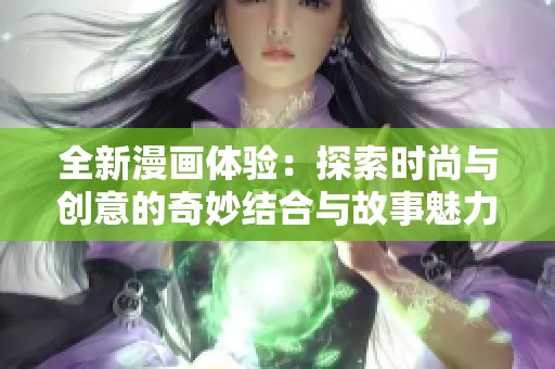 全新漫画体验：探索时尚与创意的奇妙结合与故事魅力