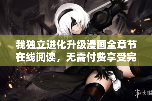 我独立进化升级漫画全章节在线阅读，无需付费享受完整内容