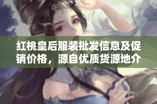红桃皇后服装批发信息及促销价格，源自优质货源地介绍
