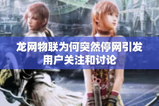 龙网物联为何突然停网引发用户关注和讨论