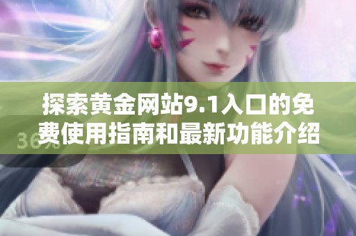 探索黄金网站9.1入口的免费使用指南和最新功能介绍