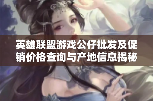 英雄联盟游戏公仔批发及促销价格查询与产地信息揭秘
