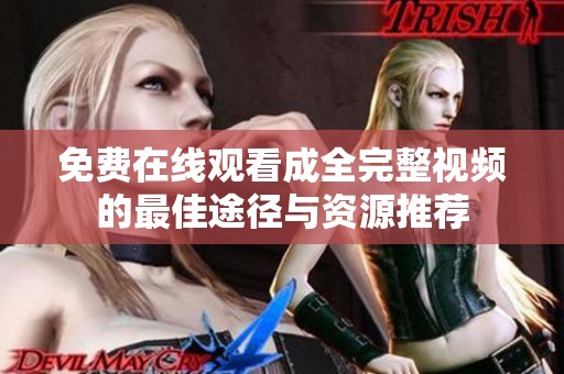 免费在线观看成全完整视频的最佳途径与资源推荐