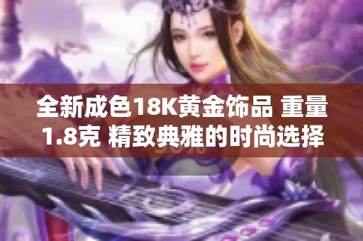 全新成色18K黄金饰品 重量1.8克 精致典雅的时尚选择