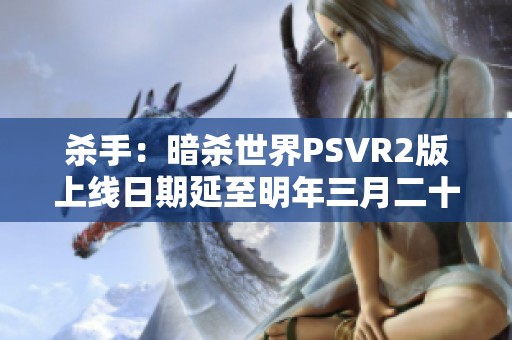 杀手：暗杀世界PSVR2版上线日期延至明年三月二十七日
