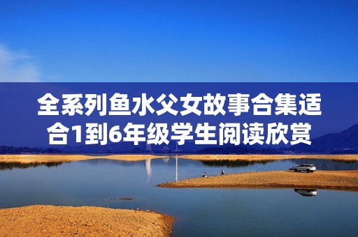 全系列鱼水父女故事合集适合1到6年级学生阅读欣赏