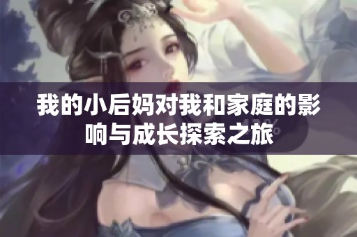 我的小后妈对我和家庭的影响与成长探索之旅
