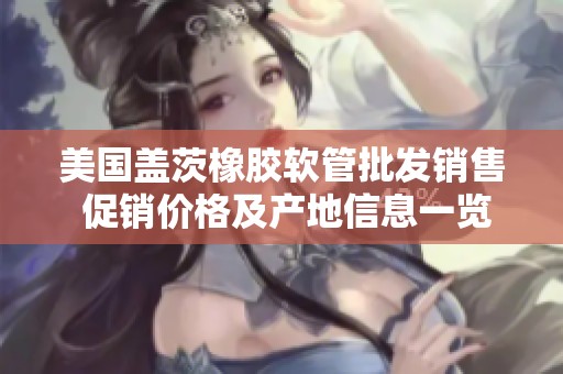 美国盖茨橡胶软管批发销售 促销价格及产地信息一览