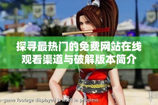 探寻最热门的免费网站在线观看渠道与破解版本简介