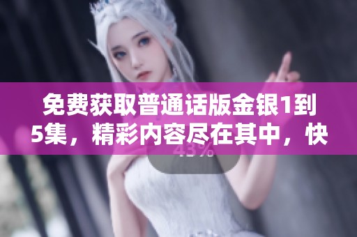 免费获取普通话版金银1到5集，精彩内容尽在其中，快来收看吧！