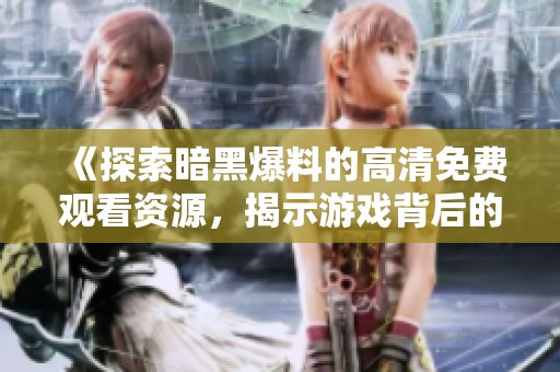 《探索暗黑爆料的高清免费观看资源，揭示游戏背后的秘密与传说》