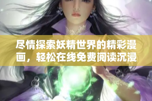 尽情探索妖精世界的精彩漫画，轻松在线免费阅读沉浸式作品体验