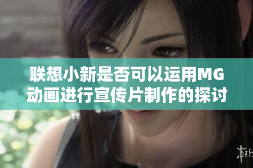 联想小新是否可以运用MG动画进行宣传片制作的探讨与分析