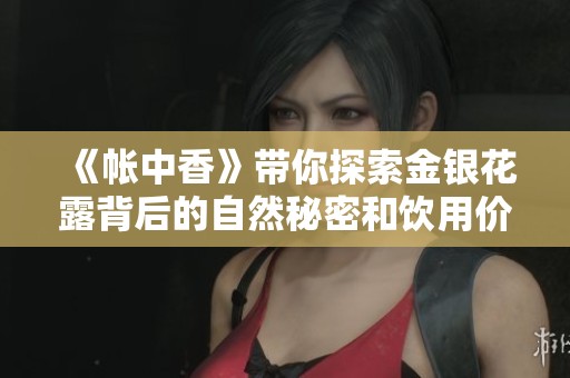 《帐中香》带你探索金银花露背后的自然秘密和饮用价值