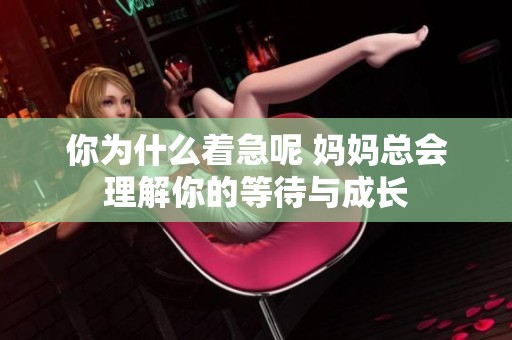 你为什么着急呢 妈妈总会理解你的等待与成长