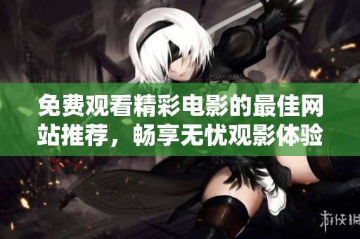 免费观看精彩电影的最佳网站推荐，畅享无忧观影体验