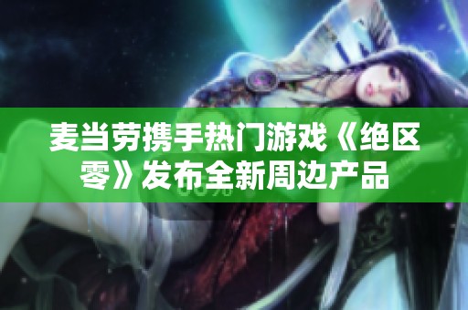 麦当劳携手热门游戏《绝区零》发布全新周边产品