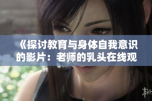 《探讨教育与身体自我意识的影片：老师的乳头在线观看指南》
