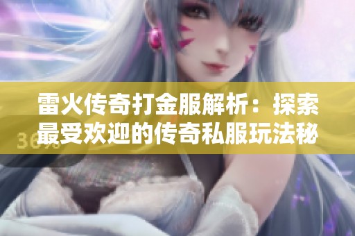 雷火传奇打金服解析：探索最受欢迎的传奇私服玩法秘诀