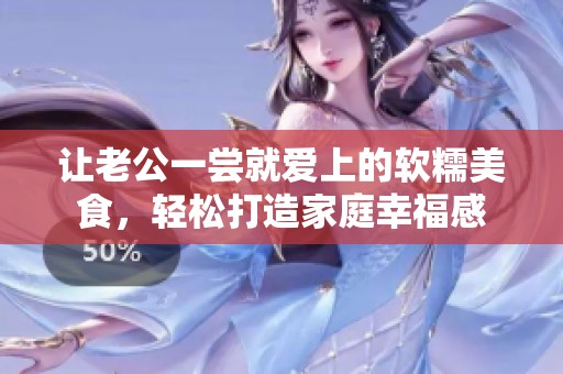 让老公一尝就爱上的软糯美食，轻松打造家庭幸福感