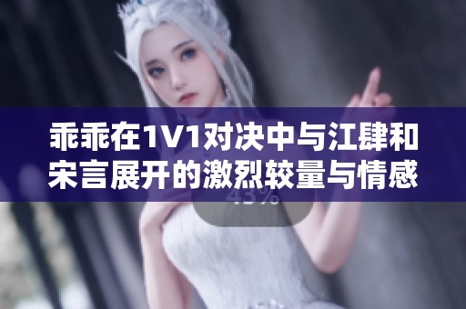 乖乖在1V1对决中与江肆和宋言展开的激烈较量与情感纠葛