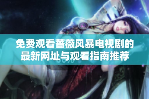 免费观看蔷薇风暴电视剧的最新网址与观看指南推荐