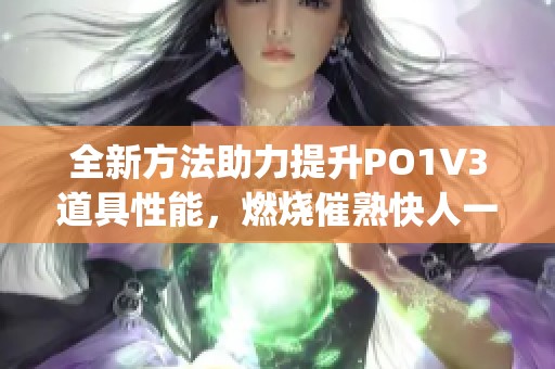 全新方法助力提升PO1V3道具性能，燃烧催熟快人一步(1)