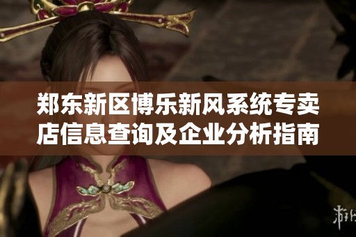 郑东新区博乐新风系统专卖店信息查询及企业分析指南