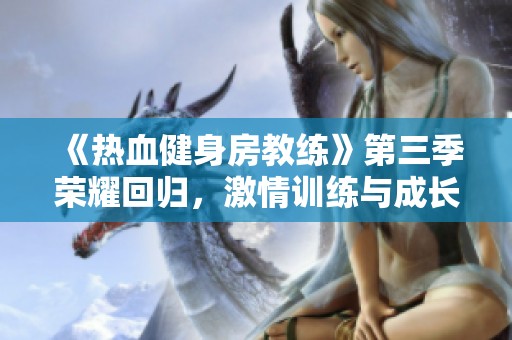 《热血健身房教练》第三季荣耀回归，激情训练与成长故事等你观赏