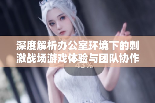 深度解析办公室环境下的刺激战场游戏体验与团队协作效果