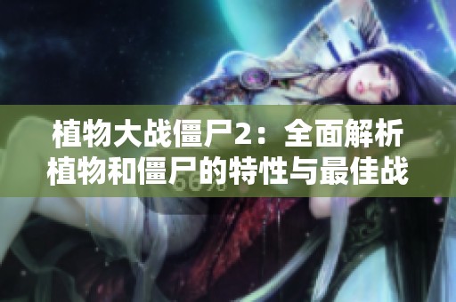 植物大战僵尸2：全面解析植物和僵尸的特性与最佳战斗策略