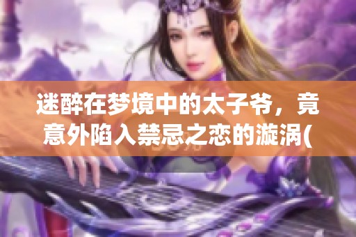 迷醉在梦境中的太子爷，竟意外陷入禁忌之恋的漩涡(1)