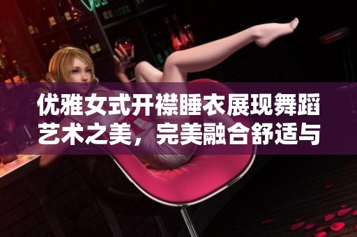优雅女式开襟睡衣展现舞蹈艺术之美，完美融合舒适与魅力