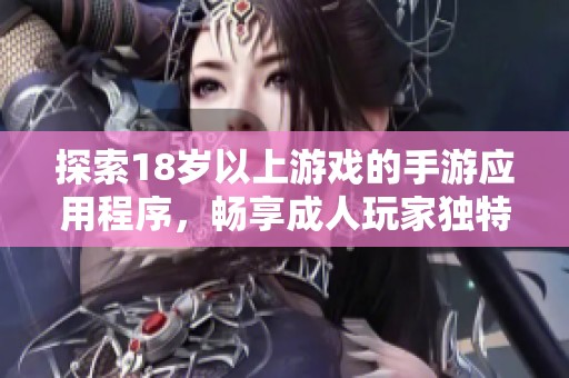 探索18岁以上游戏的手游应用程序，畅享成人玩家独特的娱乐体验